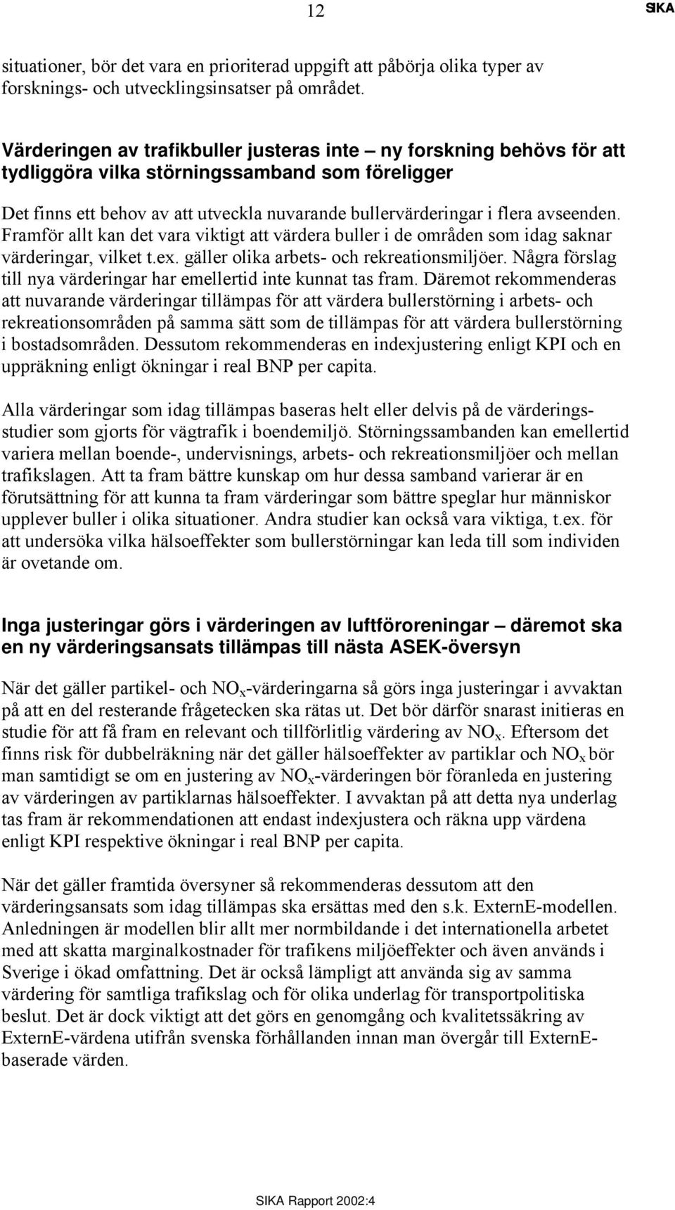 avseenden. Framför allt kan det vara viktigt att värdera buller i de områden som idag saknar värderingar, vilket t.ex. gäller olika arbets- och rekreationsmiljöer.