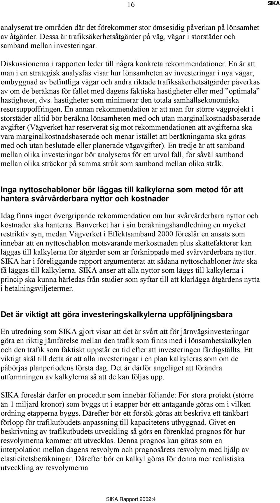 En är att man i en strategisk analysfas visar hur lönsamheten av investeringar i nya vägar, ombyggnad av befintliga vägar och andra riktade trafiksäkerhetsåtgärder påverkas av om de beräknas för