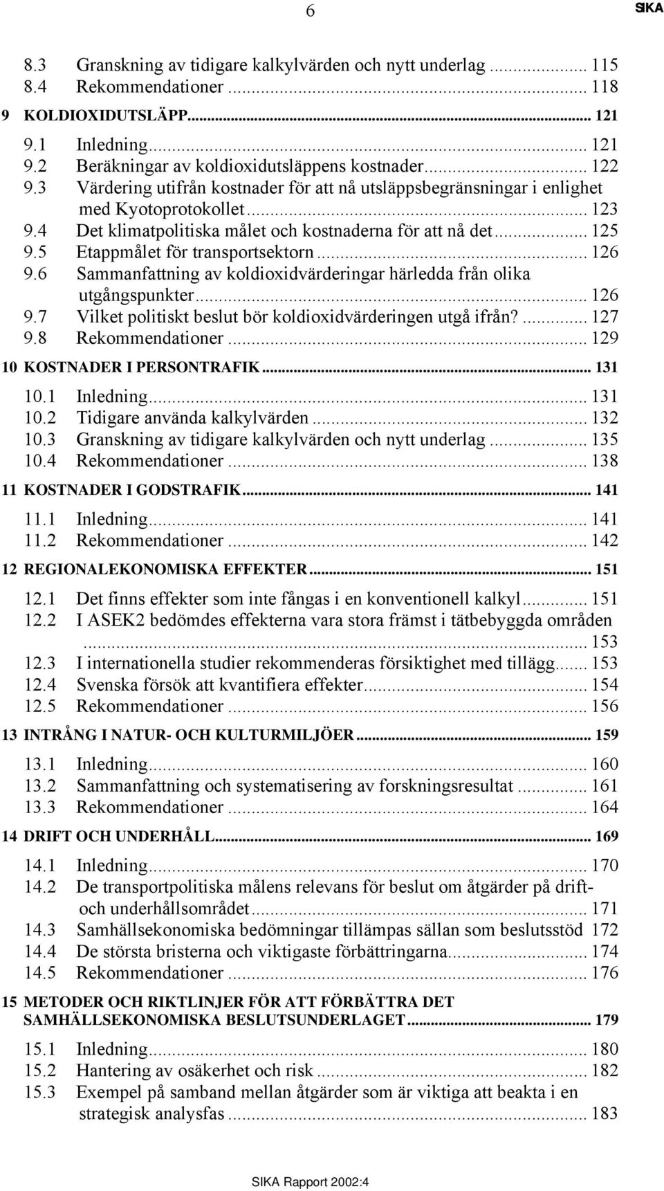 5 Etappmålet för transportsektorn... 126 9.6 Sammanfattning av koldioxidvärderingar härledda från olika utgångspunkter... 126 9.7 Vilket politiskt beslut bör koldioxidvärderingen utgå ifrån?... 127 9.