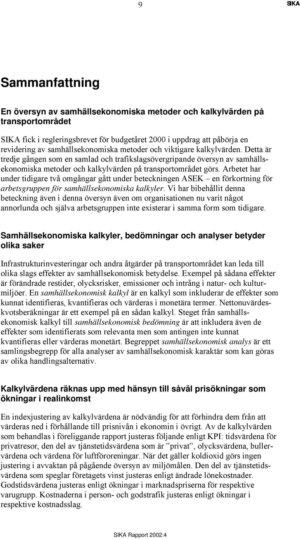 Arbetet har under tidigare två omgångar gått under beteckningen ASEK en förkortning för arbetsgruppen för samhällsekonomiska kalkyler.