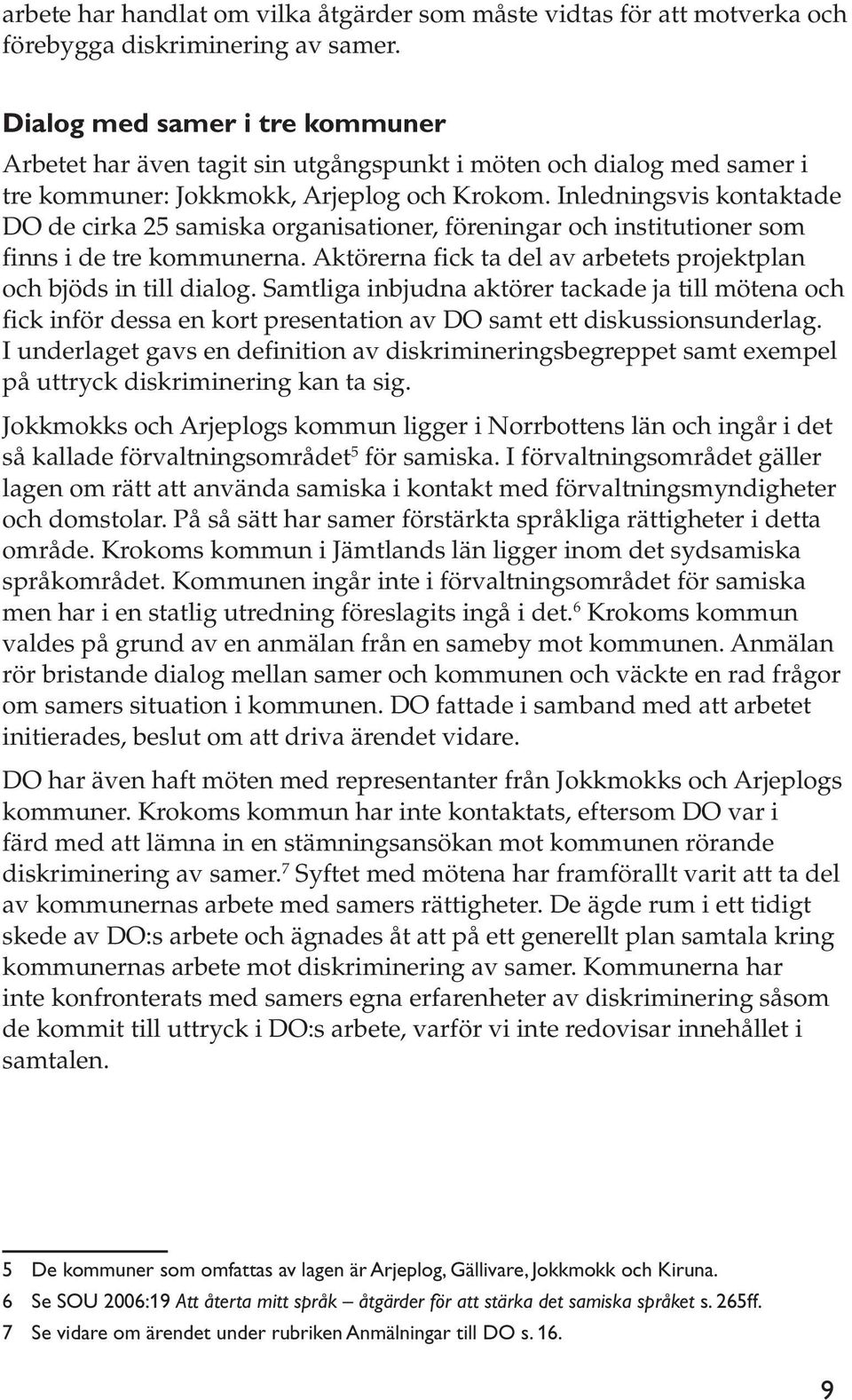 Inledningsvis kontaktade DO de cirka 25 samiska organisationer, föreningar och institutioner som finns i de tre kommunerna. Aktörerna fick ta del av arbetets projektplan och bjöds in till dialog.