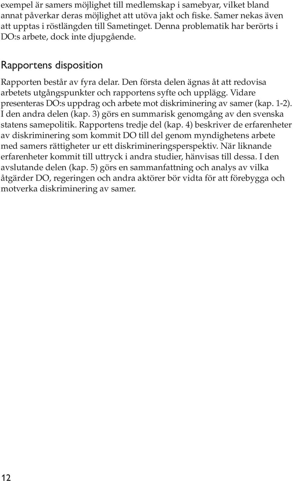 Den första delen ägnas åt att redovisa arbetets utgångspunkter och rapportens syfte och upplägg. Vidare presenteras DO:s uppdrag och arbete mot diskriminering av samer (kap. 1-2).