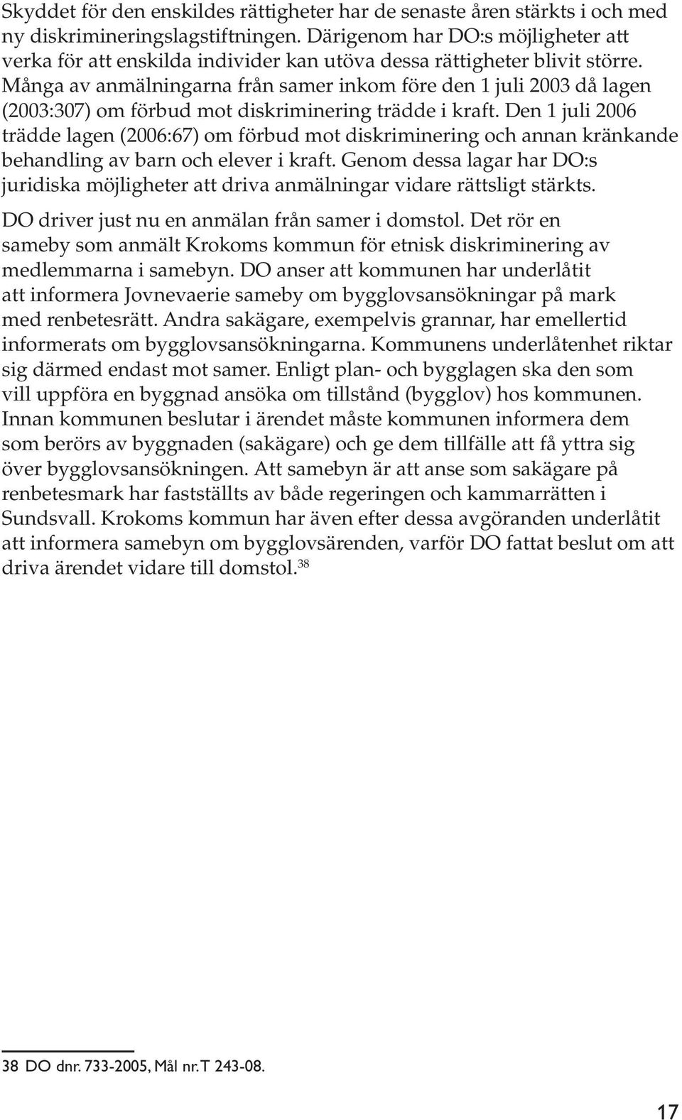 Många av anmälningarna från samer inkom före den 1 juli 2003 då lagen (2003:307) om förbud mot diskriminering trädde i kraft.