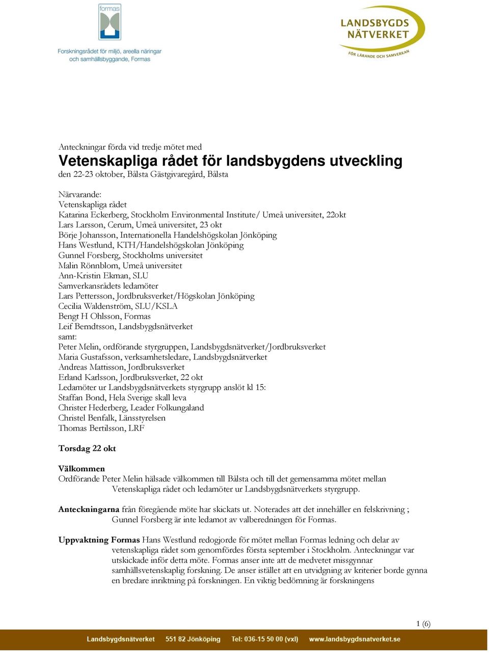 Jönköping Gunnel Forsberg, Stockholms universitet Malin Rönnblom, Umeå universitet Ann-Kristin Ekman, SLU Samverkansrådets ledamöter Lars Pettersson, Jordbruksverket/Högskolan Jönköping Cecilia