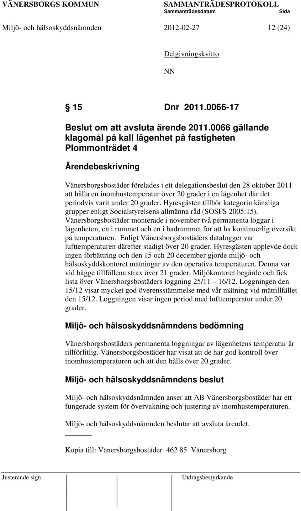 20 grader i en lägenhet där det periodvis varit under 20 grader. Hyresgästen tillhör kategorin känsliga grupper enligt Socialstyrelsens allmänna råd (SOSFS 2005:15).