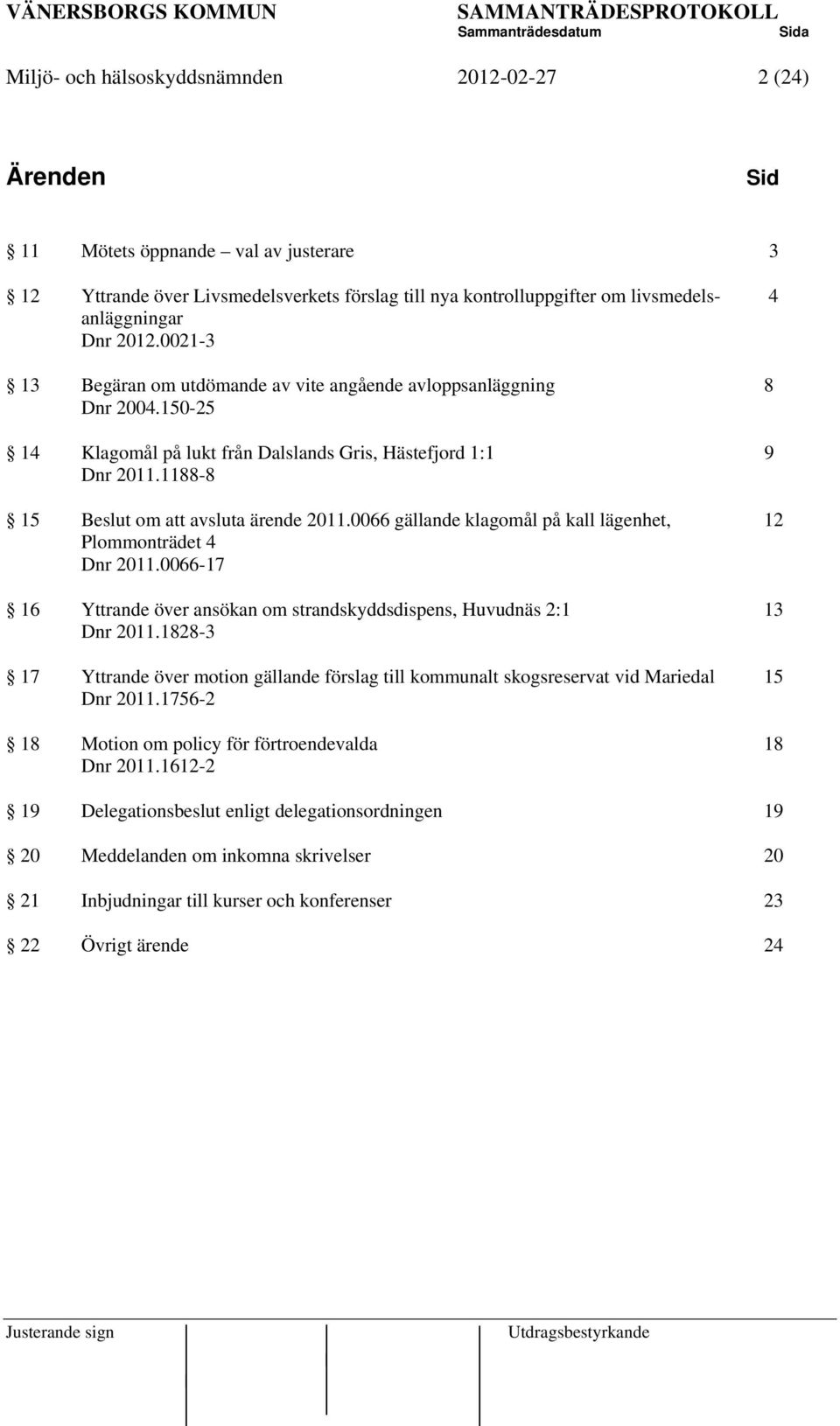 1188-8 15 Beslut om att avsluta ärende 2011.0066 gällande klagomål på kall lägenhet, 12 Plommonträdet 4 Dnr 2011.0066-17 16 Yttrande över ansökan om strandskyddsdispens, Huvudnäs 2:1 13 Dnr 2011.