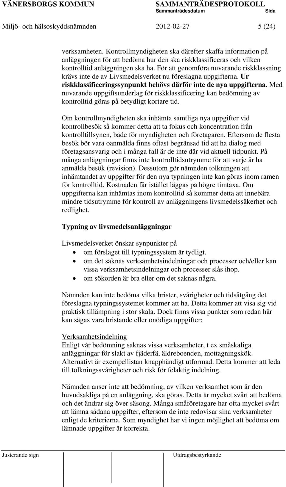 För att genomföra nuvarande riskklassning krävs inte de av Livsmedelsverket nu föreslagna uppgifterna. Ur riskklassificeringssynpunkt behövs därför inte de nya uppgifterna.