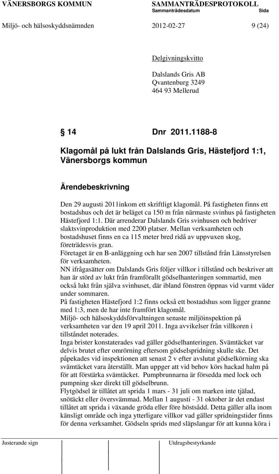 På fastigheten finns ett bostadshus och det är beläget ca 150 m från närmaste svinhus på fastigheten Hästefjord 1:1.