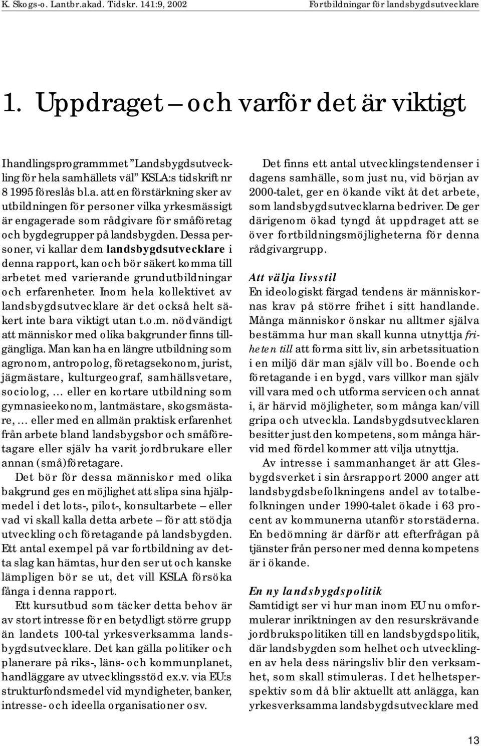 Inom hela kollektivet av landsbygdsutvecklare är det också helt säkert inte bara viktigt utan t.o.m. nödvändigt att människor med olika bakgrunder finns tillgängliga.