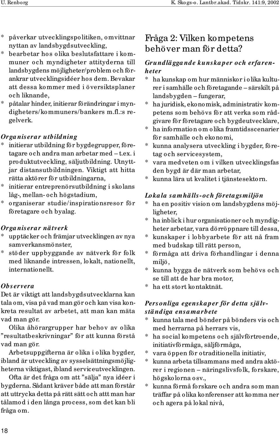 möjligheter/problem och förankrar utvecklingsidéer hos dem. Bevakar att dessa kommer med i översiktsplaner och liknande, * påtalar hinder, initierar förändringar i myndigheters/kommuners/bankers m.fl.