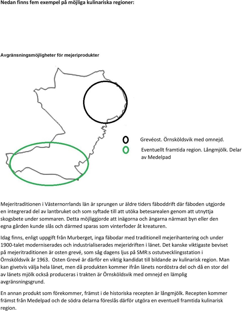 att utnyttja skogsbete under sommaren. Detta möjliggjorde att inägorna och ängarna närmast byn eller den egna gården kunde slås och därmed sparas som vinterfoder åt kreaturen.