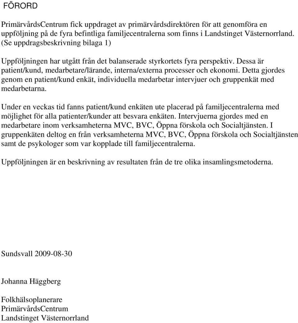 Detta gjordes genom en patient/kund enkät, individuella medarbetar intervjuer och gruppenkät med medarbetarna.