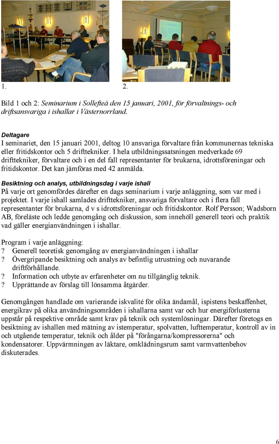 I hela utbildningssatsningen medverkade 69 drifttekniker, förvaltare och i en del fall representanter för brukarna, idrottsföreningar och fritidskontor. Det kan jämföras med 42 anmälda.