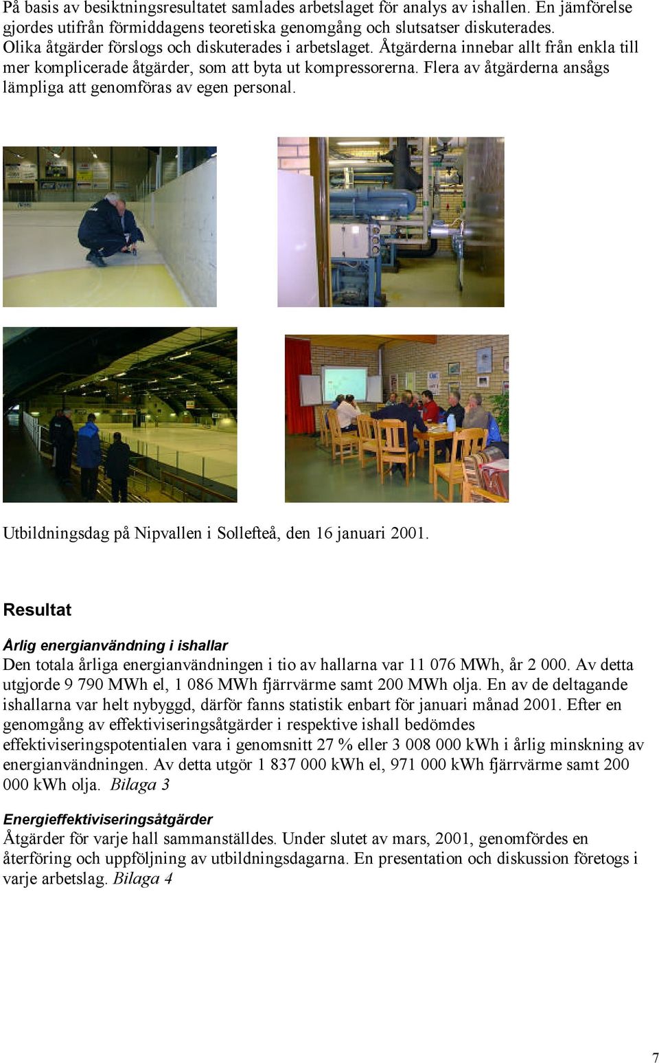 Flera av åtgärderna ansågs lämpliga att genomföras av egen personal. Utbildningsdag på Nipvallen i Sollefteå, den 16 januari 2001.