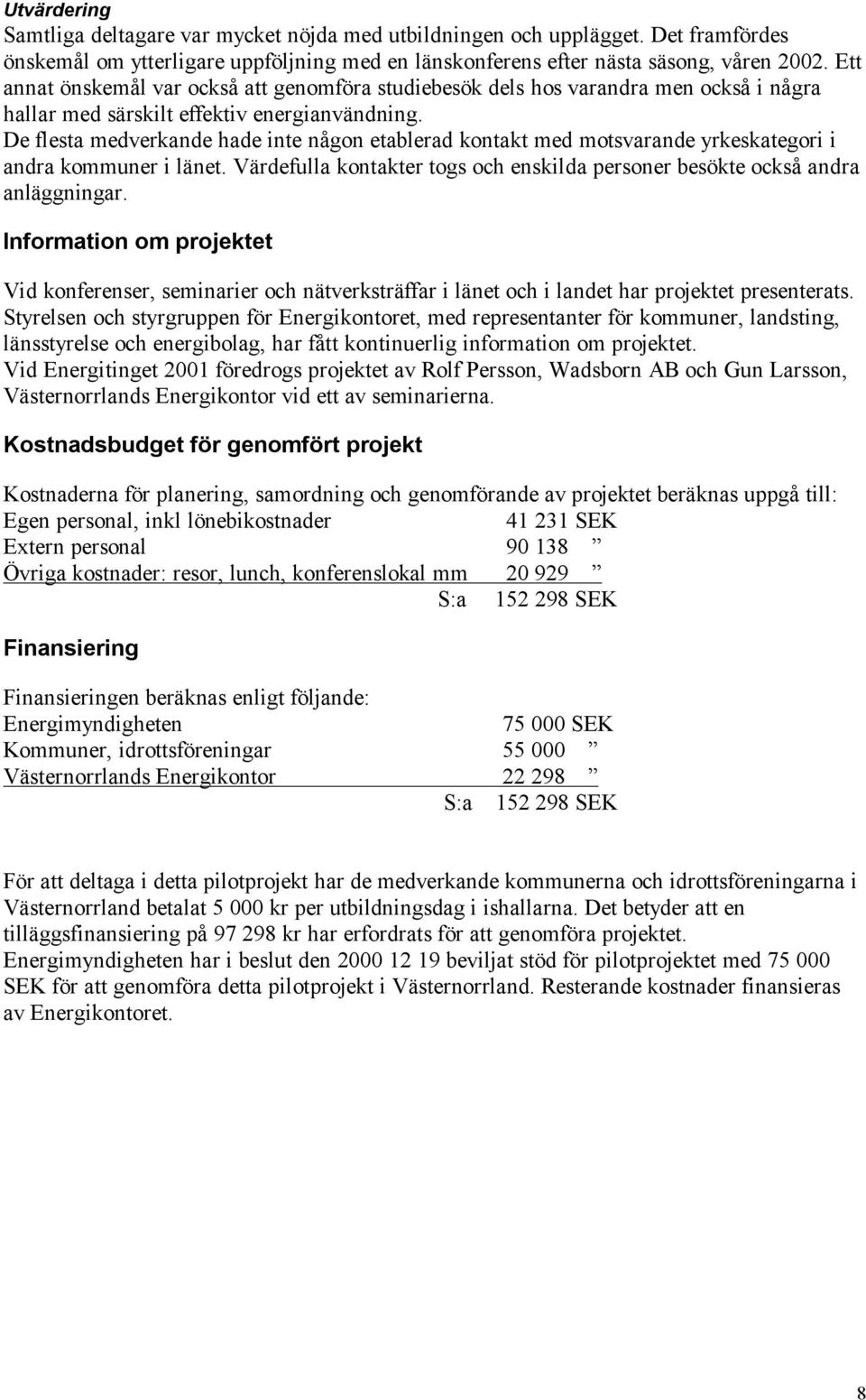 De flesta medverkande hade inte någon etablerad kontakt med motsvarande yrkeskategori i andra kommuner i länet. Värdefulla kontakter togs och enskilda personer besökte också andra anläggningar.