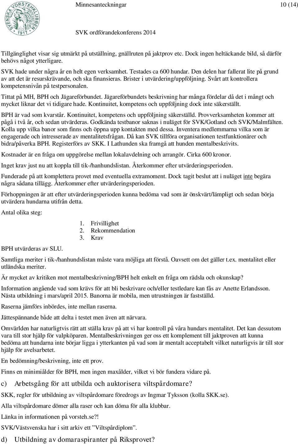 Svårt att kontrollera kompetensnivån på testpersonalen. Tittat på MH, BPH och Jägareförbundet. Jägareförbundets beskrivning har många fördelar då det i mångt och mycket liknar det vi tidigare hade.