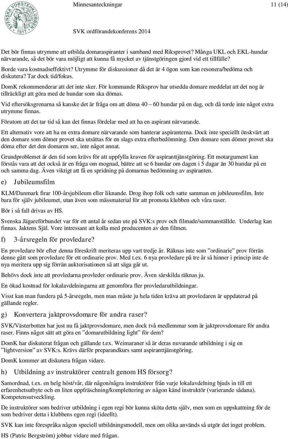 Utrymme för diskussioner då det är 4 ögon som kan resonera/bedöma och diskutera? Tar dock tid/fokus. DomK rekommenderar att det inte sker.