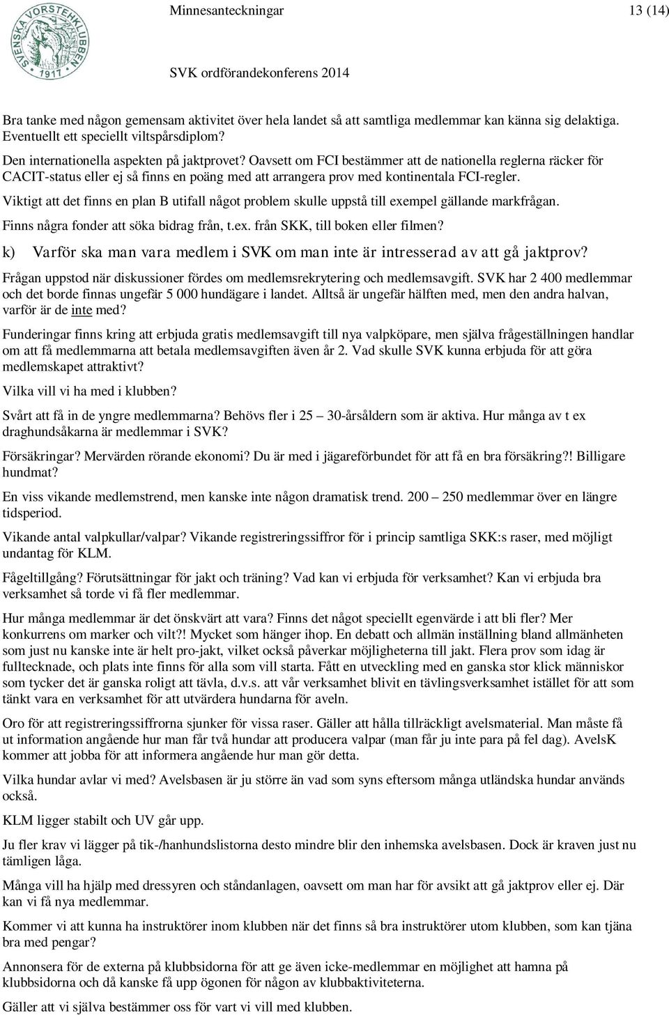 Viktigt att det finns en plan B utifall något problem skulle uppstå till exempel gällande markfrågan. Finns några fonder att söka bidrag från, t.ex. från SKK, till boken eller filmen?