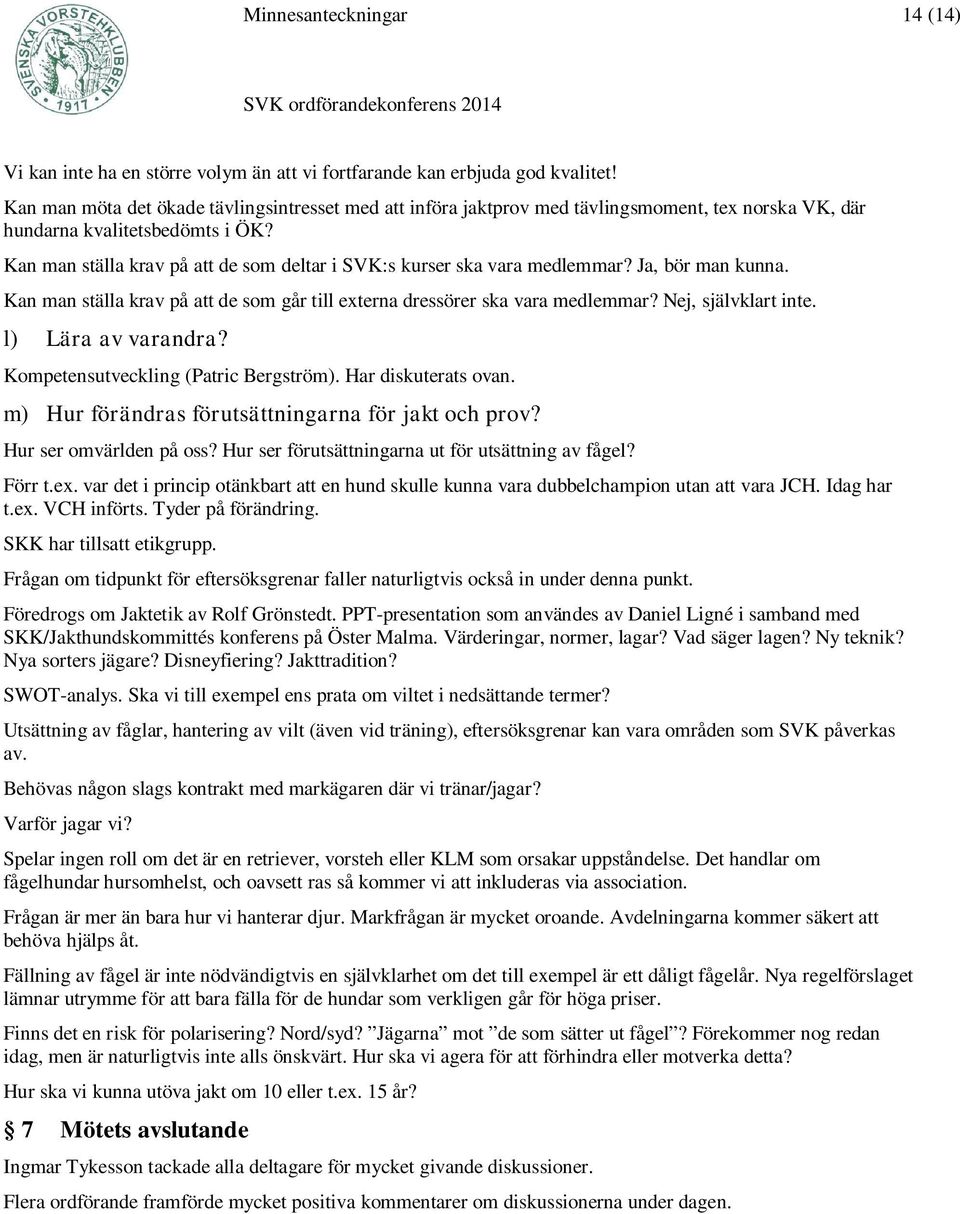 Kan man ställa krav på att de som deltar i SVK:s kurser ska vara medlemmar? Ja, bör man kunna. Kan man ställa krav på att de som går till externa dressörer ska vara medlemmar? Nej, självklart inte.