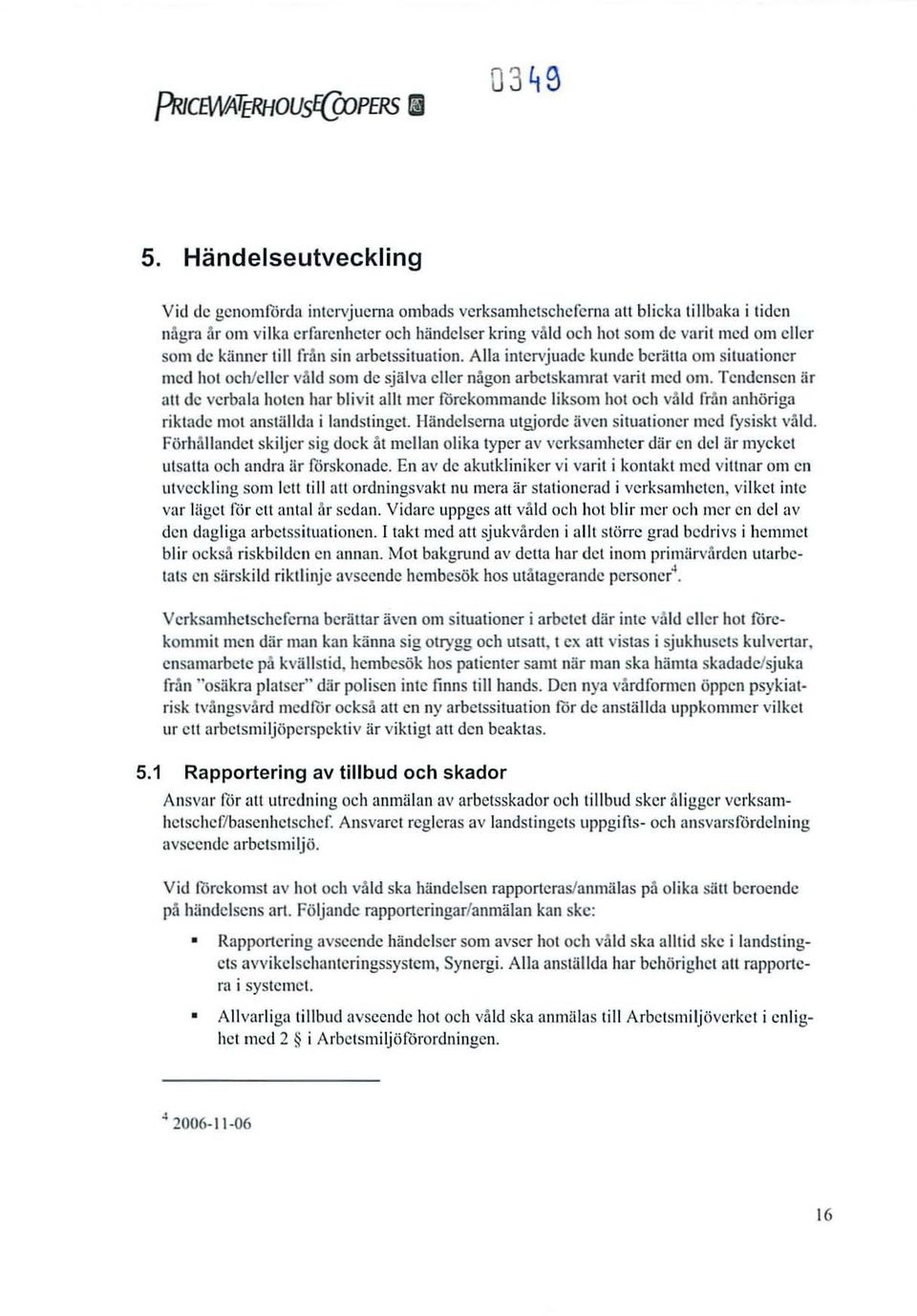 Tendensen är att dc verbala holen har blivit allt mer förekom mande liksom hot och våld från anhöriga riktade 11101 anställda i landstinget. Händelserna utgjorde även situatione r med fysiskt våld.