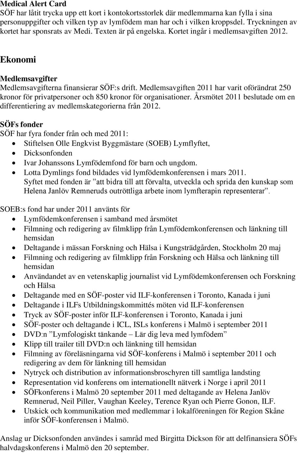 Medlemsavgiften 2011 har varit oförändrat 250 kronor för privatpersoner och 850 kronor för organisationer. Årsmötet 2011 beslutade om en differentiering av medlemskategorierna från 2012.