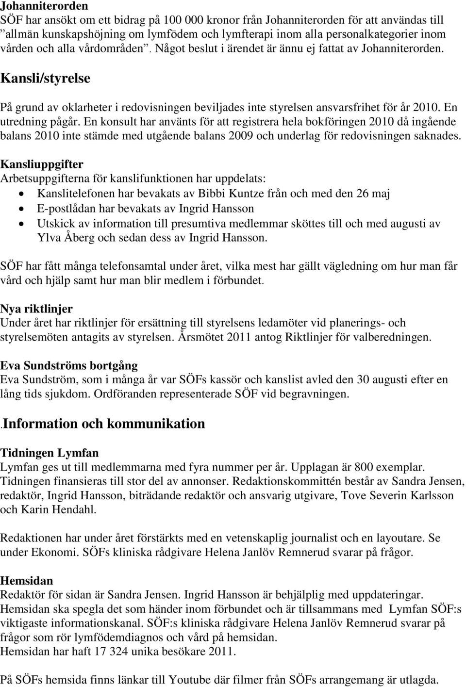 En utredning pågår. En konsult har använts för att registrera hela bokföringen 2010 då ingående balans 2010 inte stämde med utgående balans 2009 och underlag för redovisningen saknades.