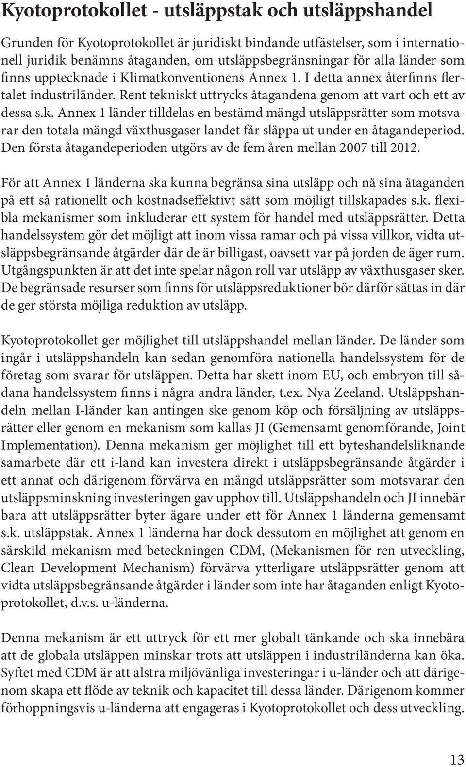 Den första åtagandeperioden utgörs av de fem åren mellan 2007 till 2012.