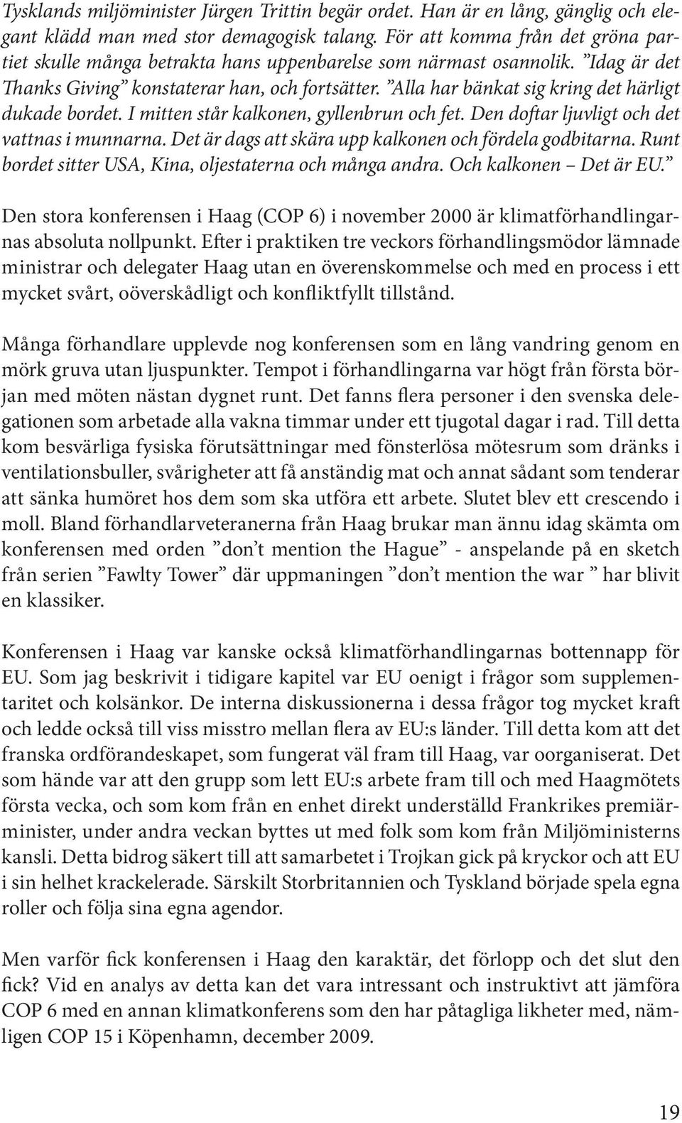 Alla har bänkat sig kring det härligt dukade bordet. I mitten står kalkonen, gyllenbrun och fet. Den doftar ljuvligt och det vattnas i munnarna.