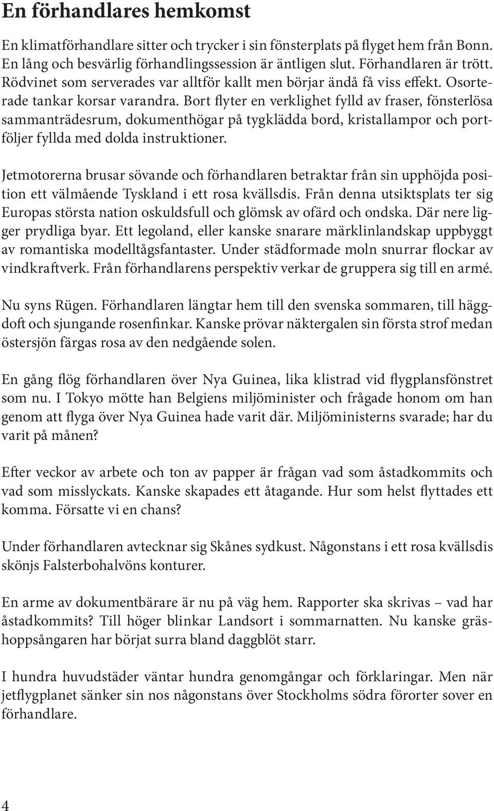 Bort flyter en verklighet fylld av fraser, fönsterlösa sammanträdesrum, dokumenthögar på tygklädda bord, kristallampor och portföljer fyllda med dolda instruktioner.