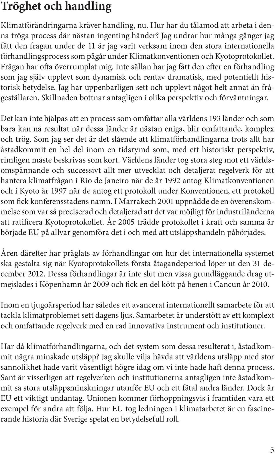 Frågan har ofta överrumplat mig. Inte sällan har jag fått den efter en förhandling som jag själv upplevt som dynamisk och rentav dramatisk, med potentiellt historisk betydelse.