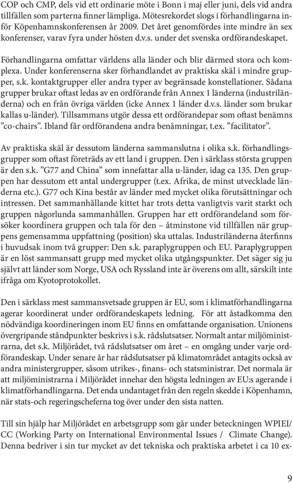 Förhandlingarna omfattar världens alla länder och blir därmed stora och komplexa. Under konferenserna sker förhandlandet av praktiska skäl i mindre grupper, s.k. kontaktgrupper eller andra typer av begränsade konstellationer.