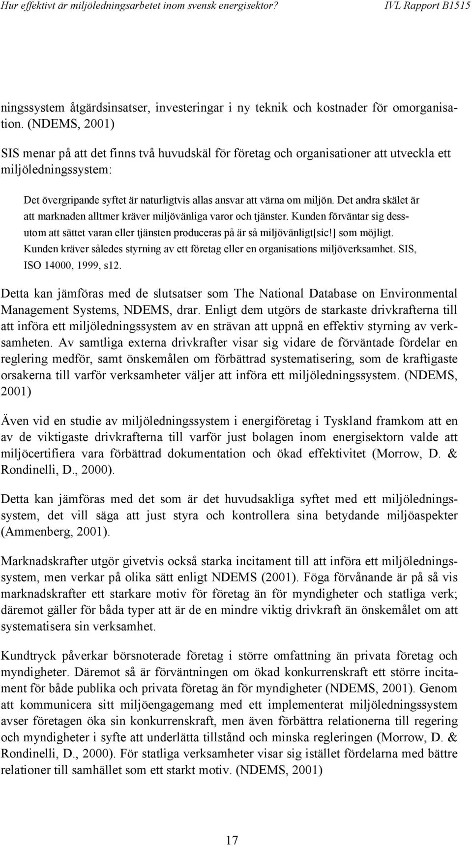 Det andra skälet är att marknaden alltmer kräver miljövänliga varor och tjänster. Kunden förväntar sig dessutom att sättet varan eller tjänsten produceras på är så miljövänligt[sic!] som möjligt.