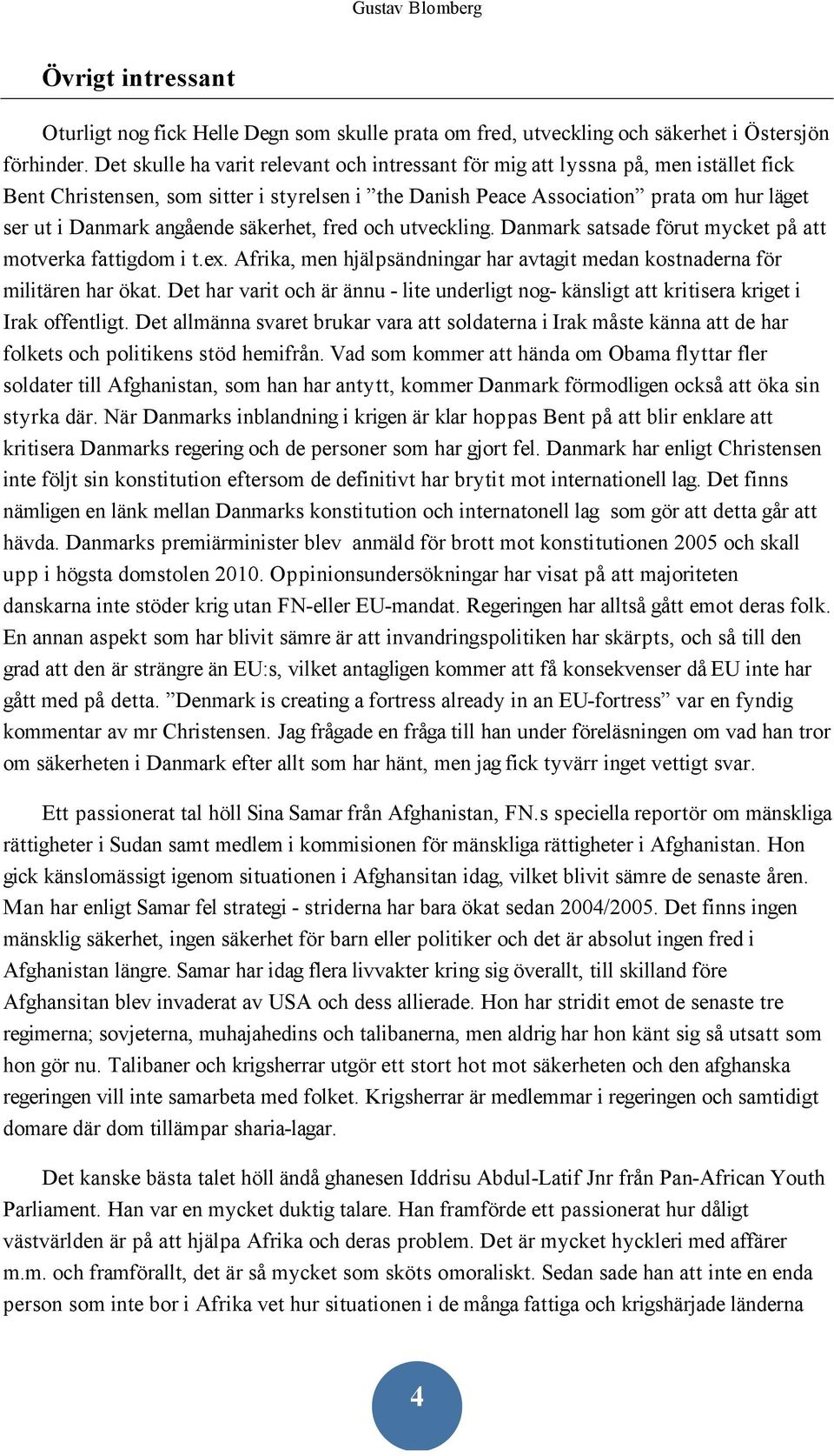 angående säkerhet, fred och utveckling. Danmark satsade förut mycket på att motverka fattigdom i t.ex. Afrika, men hjälpsändningar har avtagit medan kostnaderna för militären har ökat.