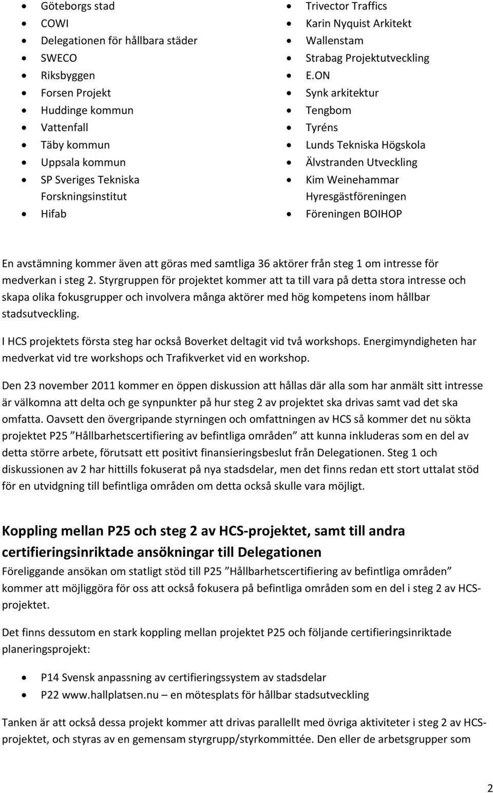 Weinehammar Hyresgästföreningen Hifab Föreningen BOIHOP En avstämning kommer även att göras med samtliga 36 aktörer från steg 1 om intresse för medverkan i steg 2.