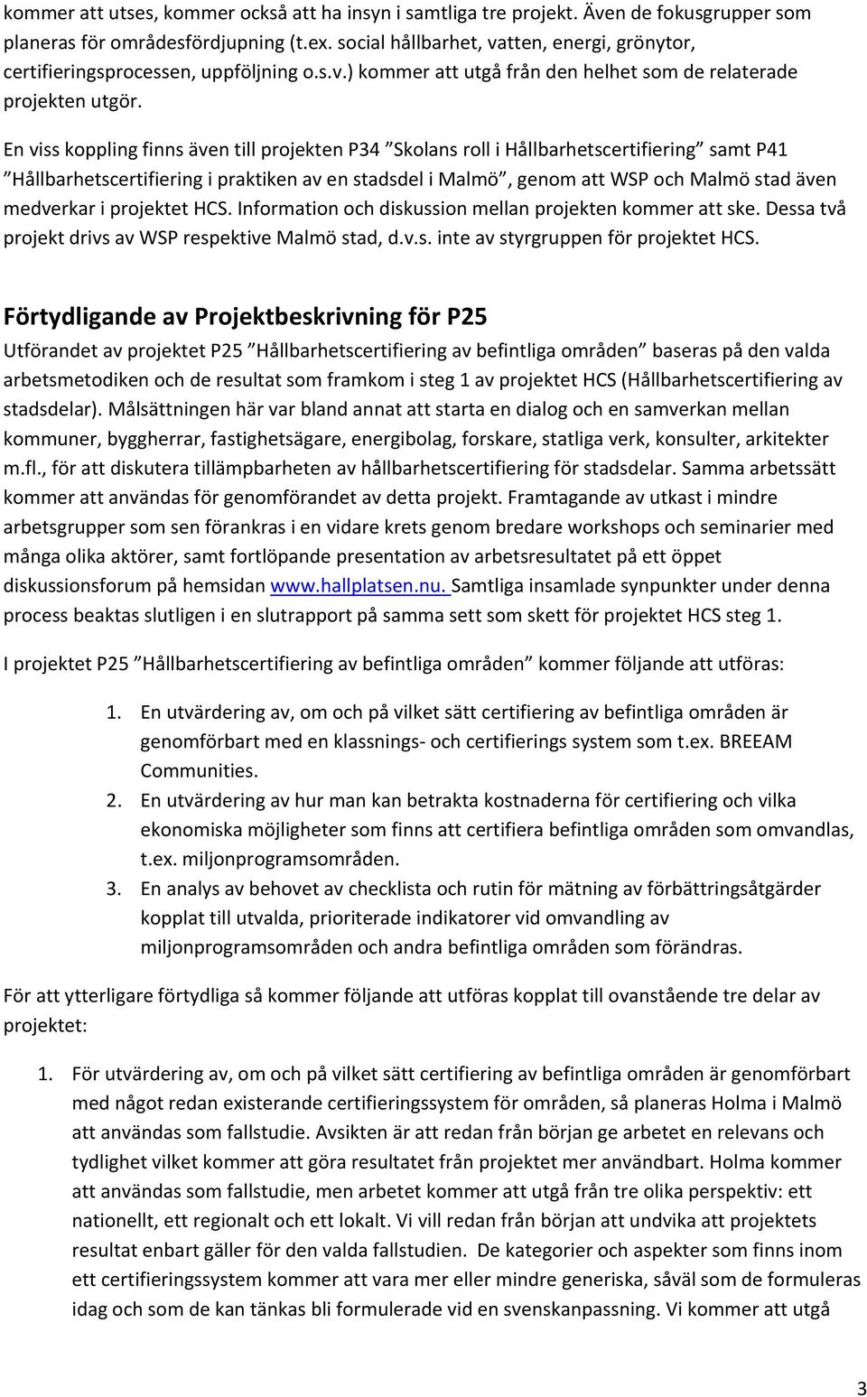 En viss koppling finns även till projekten P34 Skolans roll i Hållbarhetscertifiering samt P41 Hållbarhetscertifiering i praktiken av en stadsdel i Malmö, genom att WSP och Malmö stad även medverkar