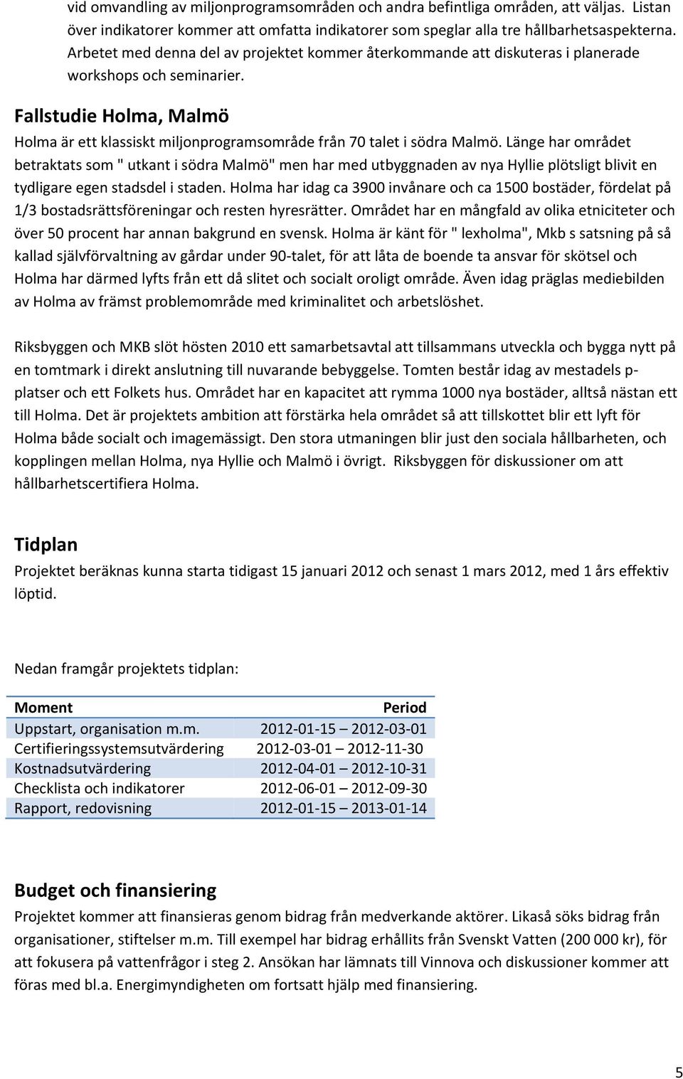 Fallstudie Holma, Malmö Holma är ett klassiskt miljonprogramsområde från 70 talet i södra Malmö.