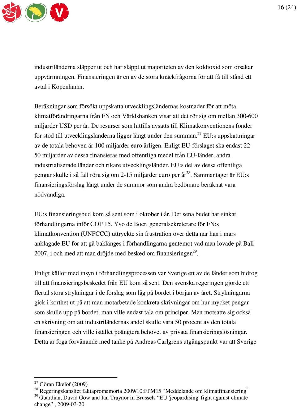 Beräkningar som försökt uppskatta utvecklingsländernas kostnader för att möta klimatförändringarna från FN och Världsbanken visar att det rör sig om mellan 300-600 miljarder USD per år.