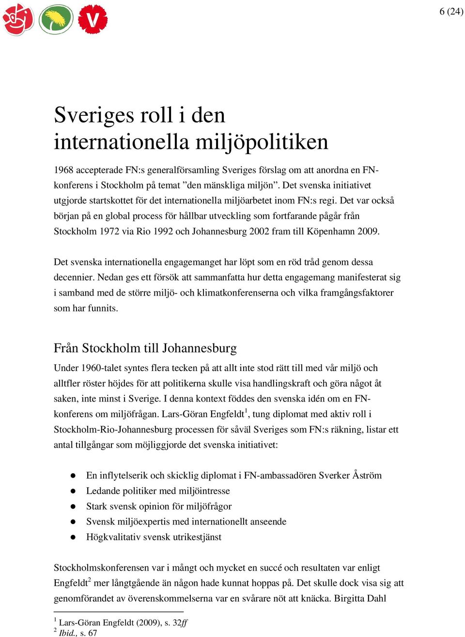 Det var också början på en global process för hållbar utveckling som fortfarande pågår från Stockholm 1972 via Rio 1992 och Johannesburg 2002 fram till Köpenhamn 2009.