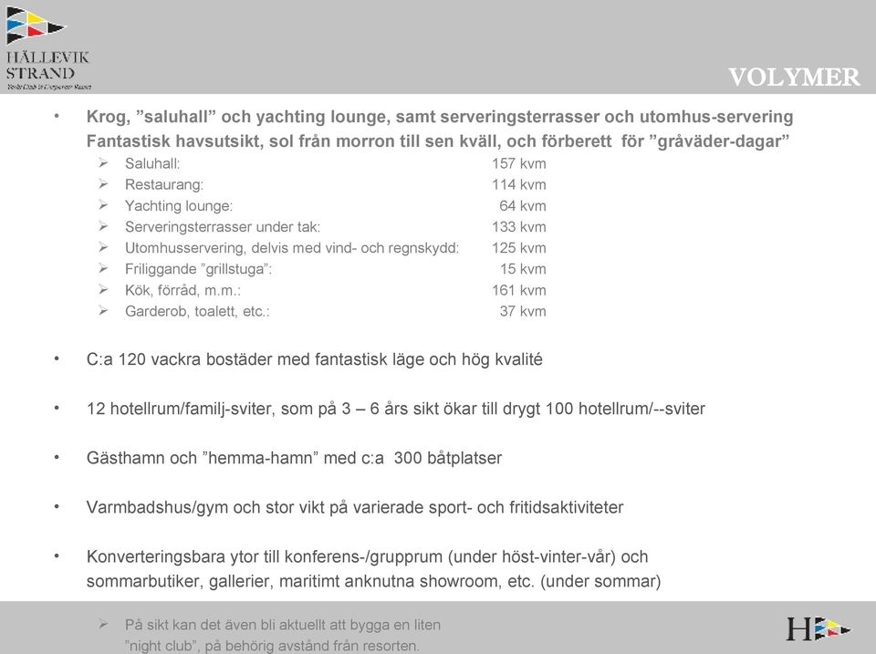 : 157 kvm 114 kvm 64 kvm 133 kvm 125 kvm 15 kvm 161 kvm 37 kvm C:a 120 vackra bostäder med fantastisk läge och hög kvalité 12 hotellrum/familj-sviter, som på 3 6 års sikt ökar till drygt 100