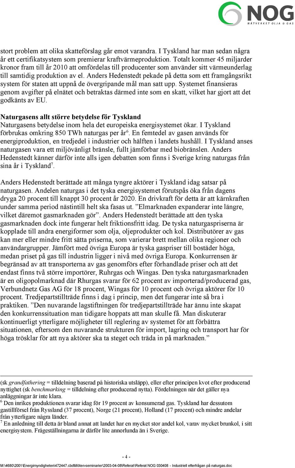 Anders Hedenstedt pekade på detta som ett framgångsrikt system för staten att uppnå de övergripande mål man satt upp.