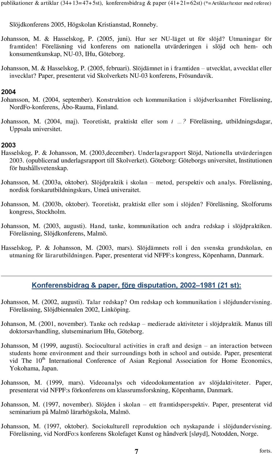 Slöjdämnet in i framtiden utvecklat, avvecklat eller invecklat? Paper, presenterat vid Skolverkets NU-03 konferens, Frösundavik. 2004 Johansson, M. (2004, september).