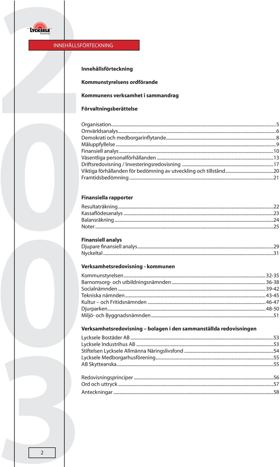 ..2 Framtidsbedömning...21 Finansiella rapporter Resultaträkning...22 Kassaflödesanalys...23 Balansräkning...24 Noter...25 Finansiell analys Djupare finansiell analys...29 Nyckeltal.