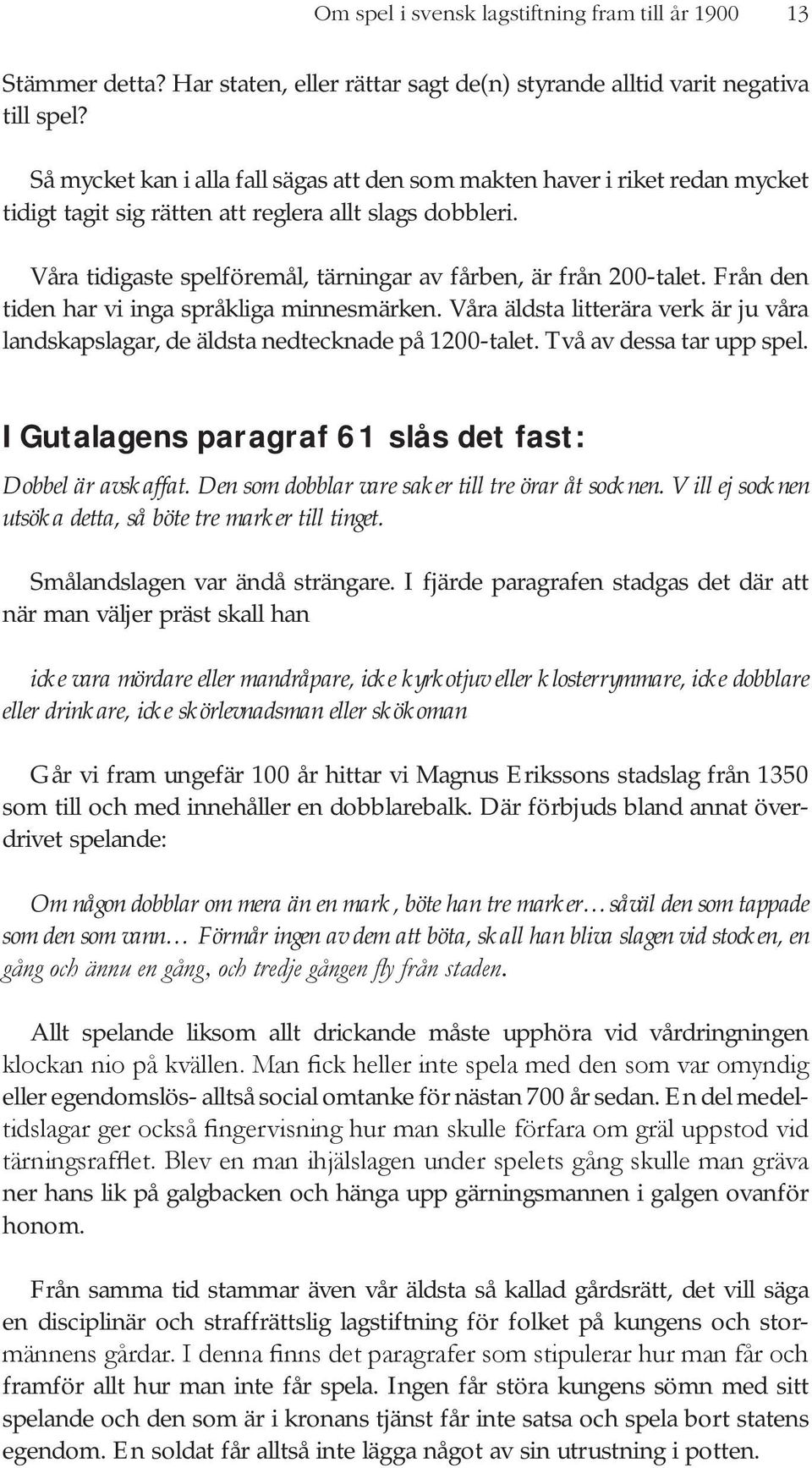 Våra tidigaste spelföremål, tärningar av fårben, är från 200-talet. Från den tiden har vi inga språkliga minnesmärken.