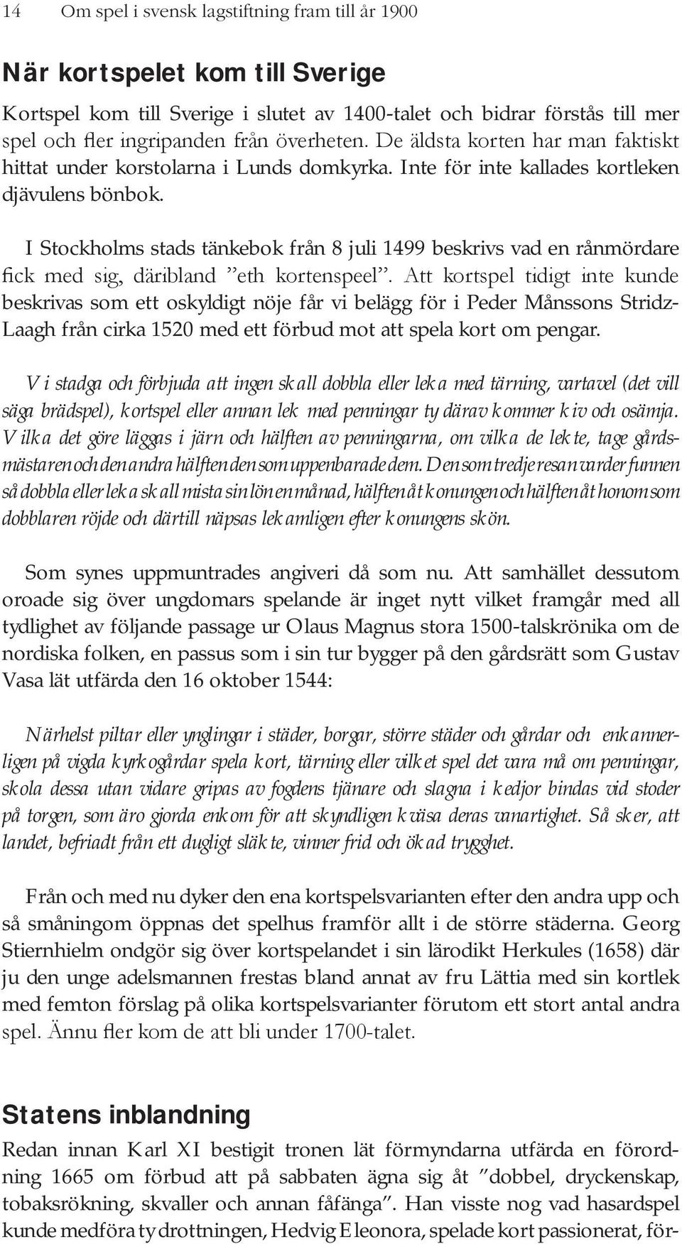 I Stockholms stads tänkebok från 8 juli 1499 beskrivs vad en rånmördare beskrivas som ett oskyldigt nöje får vi belägg för i Peder Månssons Stridz- Laagh från cirka 1520 med ett förbud mot att spela