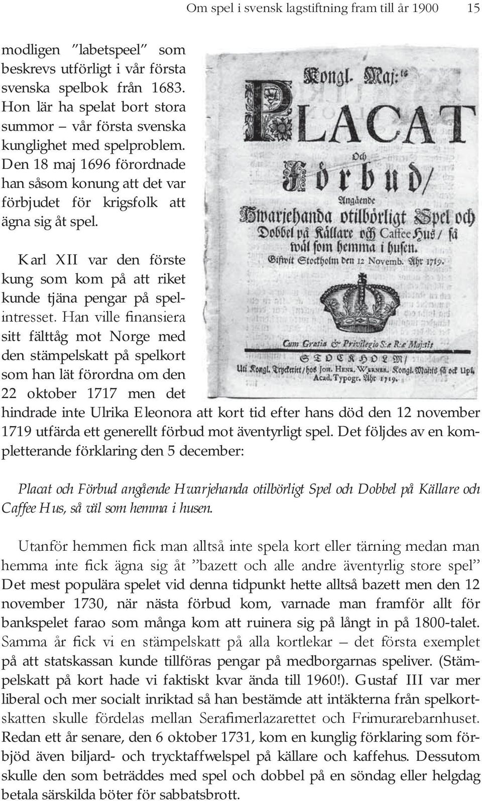 Karl XII var den förste kung som kom på att riket kunde tjäna pengar på spel- sitt fälttåg mot Norge med den stämpelskatt på spelkort som han lät förordna om den 22 oktober 1717 men det hindrade inte