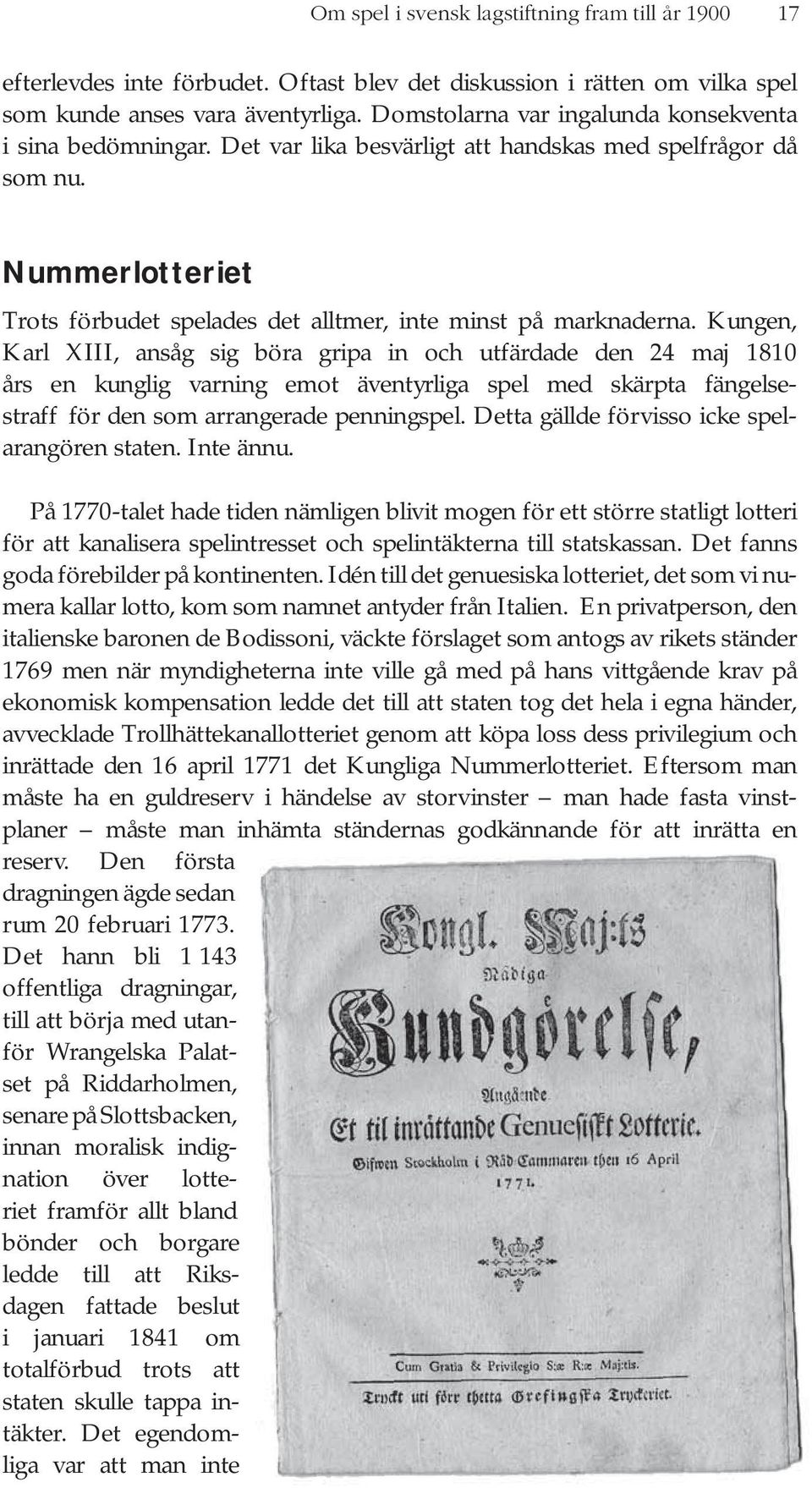 Kungen, Karl XIII, ansåg sig böra gripa in och utfärdade den 24 maj 1810 års en kunglig varning emot äventyrliga spel med skärpta fängelsestraff för den som arrangerade penningspel.