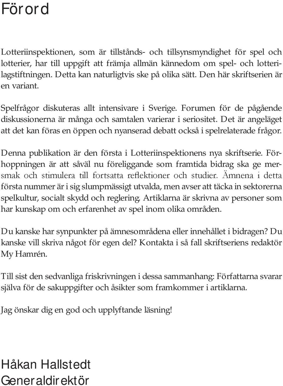 Forumen för de pågående diskussionerna är många och samtalen varierar i seriositet. Det är angeläget att det kan föras en öppen och nyanserad debatt också i spelrelaterade frågor.