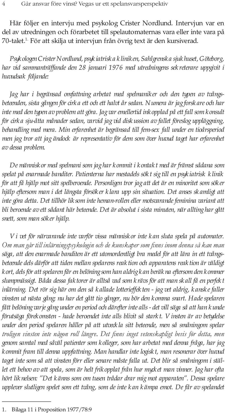 Psykologen Crister Nordlund, psykiatriska kliniken, Sahlgrenska sjukhuset, Göteborg, har vid sammanträffande den 28 januari 1976 med utredningens sekreterare uppgivit i huvudsak följande: Jag har i