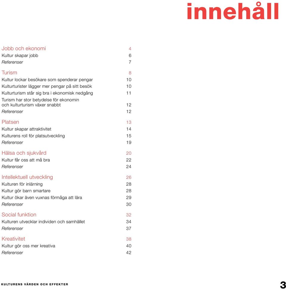 platsutveckling 15 Referenser 19 Hälsa och sjukvård 20 Kultur får oss att må bra 22 Referenser 24 Intellektuell utveckling 26 Kulturen för inlärning 28 Kultur gör barn smartare 28