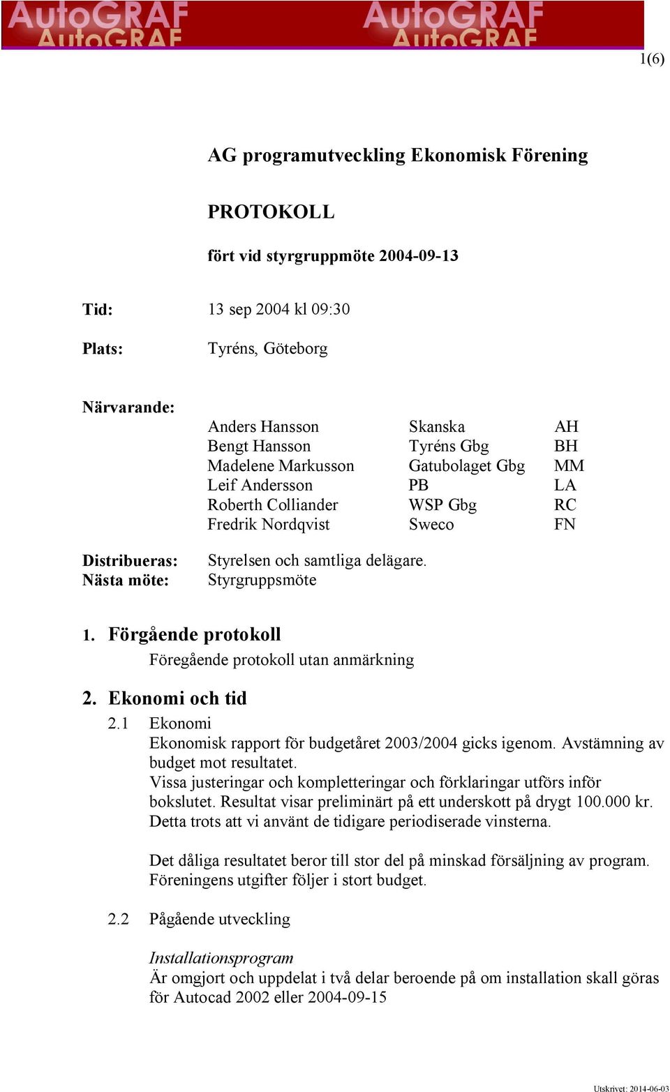 Förgående protokoll Föregående protokoll utan anmärkning 2. Ekonomi och tid 2.1 Ekonomi Ekonomisk rapport för budgetåret 2003/2004 gicks igenom. Avstämning av budget mot resultatet.